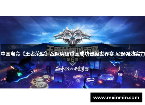 中国电竞《王者荣耀》战队突破重围成功晋级世界赛 展现强劲实力