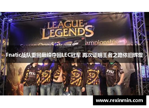 Fnatic战队重回巅峰夺回LEC冠军 再次证明王者之路依旧辉煌