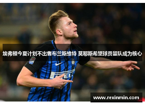 埃弗顿今夏计划不出售布兰斯维特 莫耶斯希望球员留队成为核心