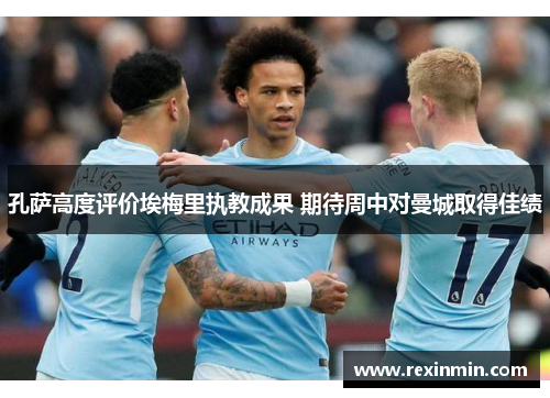 孔萨高度评价埃梅里执教成果 期待周中对曼城取得佳绩
