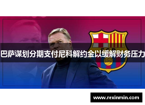 巴萨谋划分期支付尼科解约金以缓解财务压力