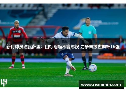 新月球员达瓦萨里：目标明确不容忽视 力争晋级世俱杯16强