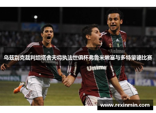 乌兹别克裁判坦塔舍夫将执法世俱杯弗鲁米嫩塞与多特蒙德比赛